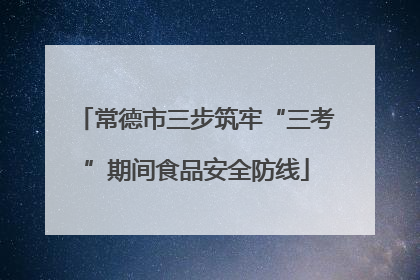常德市三步筑牢“三考”期间食品安全防线