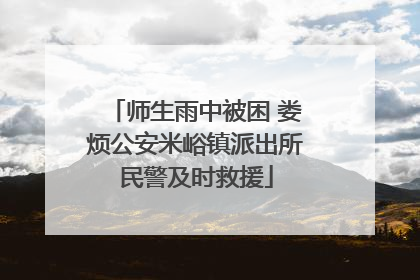 师生雨中被困 娄烦公安米峪镇派出所民警及时救援
