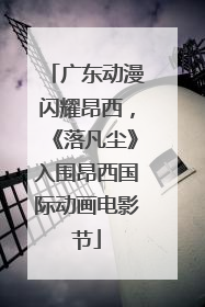 广东动漫闪耀昂西，《落凡尘》入围昂西国际动画电影节