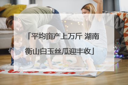 平均亩产上万斤 湖南衡山白玉丝瓜迎丰收
