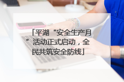 平湖“安全生产月”活动正式启动，全民共筑安全防线