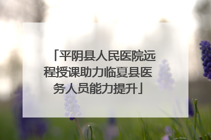 平阴县人民医院远程授课助力临夏县医务人员能力提升