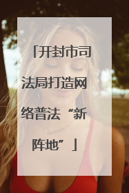 开封市司法局打造网络普法“新阵地”