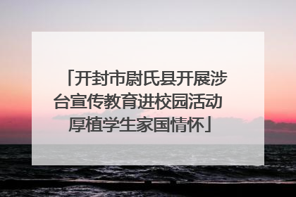 开封市尉氏县开展涉台宣传教育进校园活动 厚植学生家国情怀