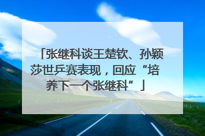 张继科谈王楚钦、孙颖莎世乒赛表现，回应“培养下一个张继科”