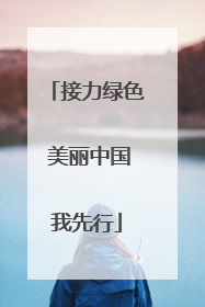 接力绿色 美丽中国我先行