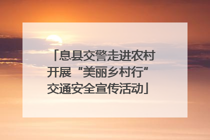 息县交警走进农村开展“美丽乡村行”交通安全宣传活动
