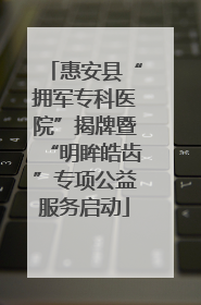 惠安县“拥军专科医院”揭牌暨“明眸皓齿”专项公益服务启动