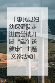 惠民县妇幼保健院走进信誉楼开展“端午送健康”主题义诊活动