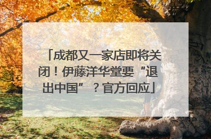 成都又一家店即将关闭！伊藤洋华堂要“退出中国”？官方回应