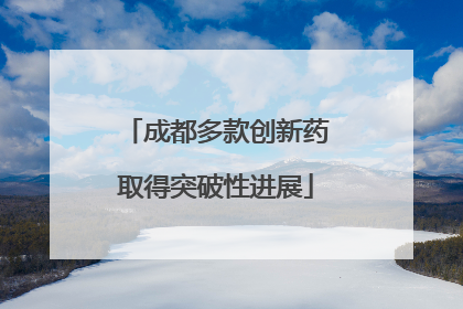 成都多款创新药取得突破性进展