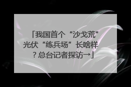 我国首个“沙戈荒”光伏“练兵场”长啥样？总台记者探访→