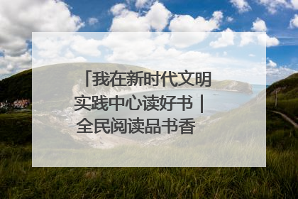 我在新时代文明实践中心读好书｜全民阅读品书香 文明新风润心田
