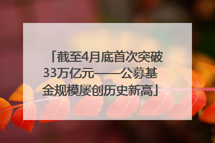 截至4月底首次突破33万亿元——公募基金规模屡创历史新高