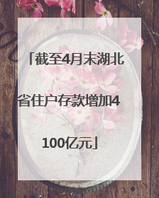 截至4月末湖北省住户存款增加4100亿元