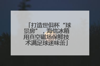 打造世俱杯“球景房”，海信冰箱用真空磁场保鲜技术满足球迷味蕾
