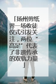 扬州剪纸界一场收徒仪式引发关注，两位“高足”代表了非遗传承的双轨力量