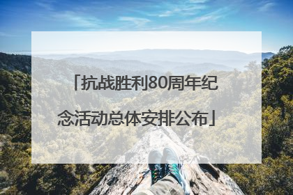 抗战胜利80周年纪念活动总体安排公布