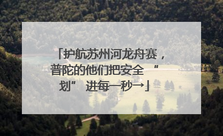 护航苏州河龙舟赛，普陀的他们把安全 “划” 进每一秒→
