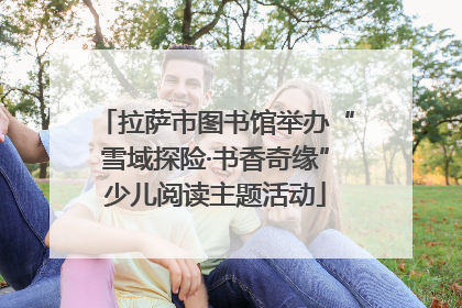 拉萨市图书馆举办“雪域探险·书香奇缘”少儿阅读主题活动