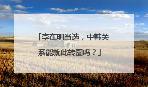 李在明当选，中韩关系能就此转圜吗？