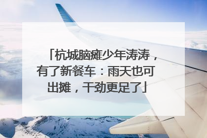杭城脑瘫少年涛涛，有了新餐车：雨天也可出摊，干劲更足了