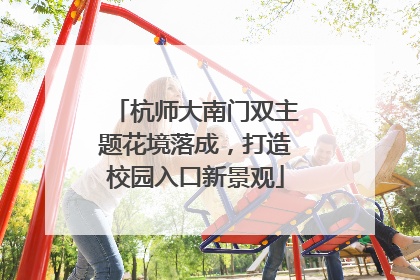 杭师大南门双主题花境落成，打造校园入口新景观