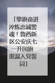 擎旗奋进淬炼忠诚警魂！鲁西新区公安庆七一升国旗 重温入党誓词
