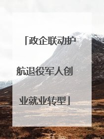 政企联动护航退役军人创业就业转型