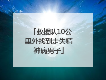 救援队10公里外找到走失精神病男子