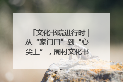 文化书院进行时｜从“家门口”到“心尖上”，周村文化书院的惠民实践