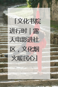 文化书院进行时|露天电影进社区,文化烟火暖民心