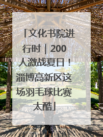 文化书院进行时｜200人激战夏日！淄博高新区这场羽毛球比赛太酷