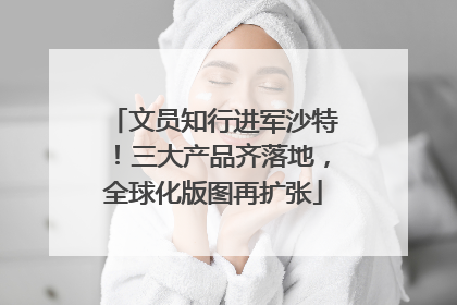 文员知行进军沙特！三大产品齐落地，全球化版图再扩张