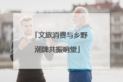 文旅消费与乡野潮牌共振响堂