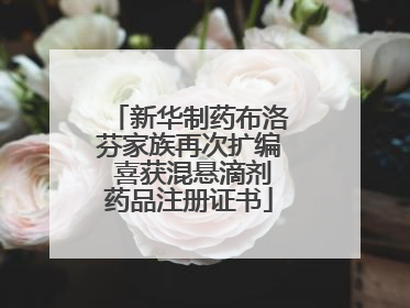 新华制药布洛芬家族再次扩编 喜获混悬滴剂药品注册证书