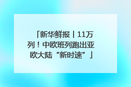 新华鲜报丨11万列！中欧班列跑出亚欧大陆“新时速”