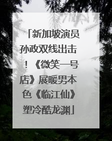 新加坡演员孙政双线出击！《微笑一号店》展暖男本色《临江仙》塑冷酷龙渊