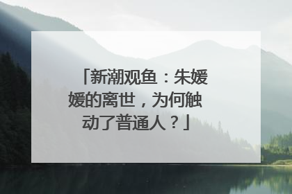 新潮观鱼：朱媛媛的离世，为何触动了普通人？