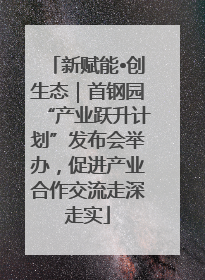 新赋能•创生态｜首钢园“产业跃升计划”发布会举办，促进产业合作交流走深走实