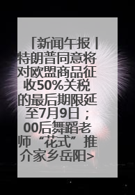 新闻午报丨特朗普同意将对欧盟商品征收50%关税的最后期限延至7月9日；00后舞蹈老师“花式”推介家乡岳阳>>
