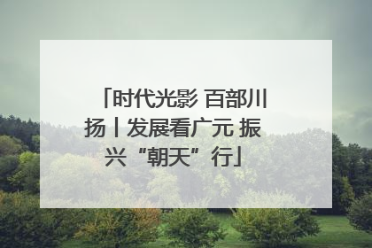 时代光影 百部川扬丨发展看广元 振兴“朝天”行