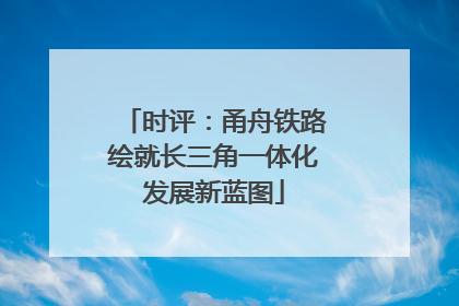 时评：甬舟铁路绘就长三角一体化发展新蓝图