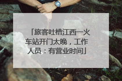 旅客吐槽江西一火车站开门太晚，工作人员：有营业时间