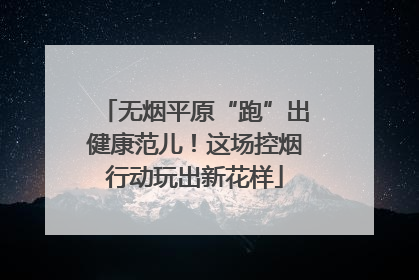 无烟平原“跑”出健康范儿！这场控烟行动玩出新花样