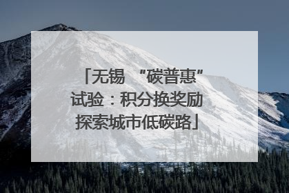 无锡 “碳普惠” 试验：积分换奖励 探索城市低碳路