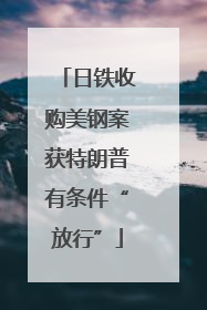 日铁收购美钢案获特朗普有条件“放行”
