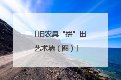 旧农具“拼”出艺术墙（图）