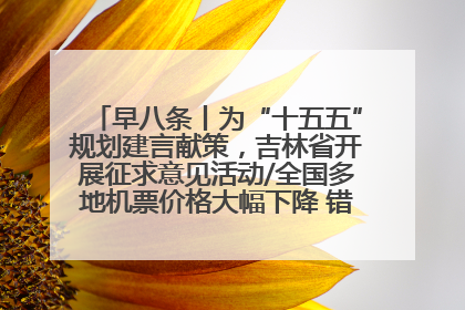 早八条丨为“十五五”规划建言献策，吉林省开展征求意见活动/全国多地机票价格大幅下降 错峰游好时机来了