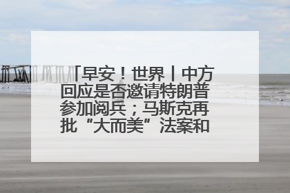 早安！世界丨中方回应是否邀请特朗普参加阅兵；马斯克再批“大而美”法案和美国共和党